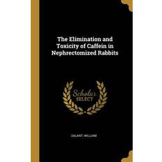 The Elimination and Toxicity of Caffein in Nephrectomized Rabbits - Salant William - 9780526505562