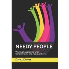 Needy People: Working Successfully with Control Freaks and Approval-holics - Dale J. Dwyer - 9781973264538