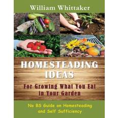 Homesteading Ideas for Growing What You Eat in Your Garden - William Whittaker - 9781634281928