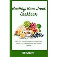 Healthy Raw Food Cookbook: Delicious and Nutrient-Rich Recipes for a Vibrant Life, Detoxification, and Natural Healing