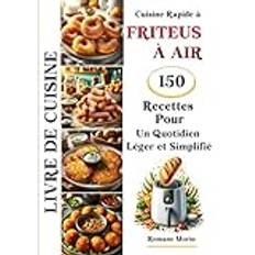 Cuisine Rapide à FRITEUSE À AIR 150 Recettes Pour Un Quotidien Léger et Simplifié