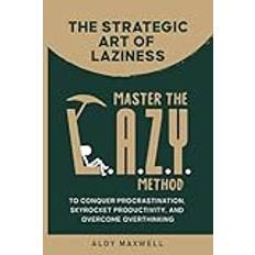 The Strategic Art of Laziness: Master the L.A.Z.Y. Method to Conquer Procrastination, Skyrocket Productivity, and Overcome Overthinking