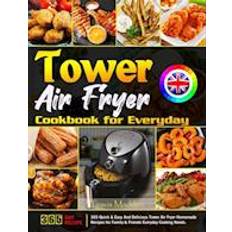 Tower Air Fryer Cookbook for Everyday: 365 Quick & Easy And Delicious Tower Air Fryer Homemade Recipes for Family & Friends Everyday Cooking Needs.
