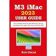 M3 IMAC USER GUIDE: The Complete Step-By-Step Manual to Set Up and Master the Apple iMac 2023 with M3 Chip