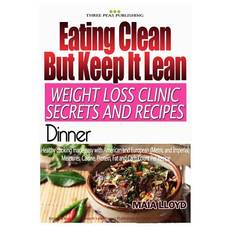 Eating Clean ? But Keep It Lean. Weight Loss Clinic Secrets and Recipes Dinner - Maia Lloyd - 9781532933615