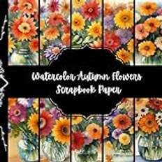 Watercolor Autumn Flowers Scrapbook Paper, Fall Floral Junk Journal Paper, Botanical Decorative Paper, DIY Projects, Origami Paper, Collage Sheets, ... 8,5" by 8,5" inches, 10 Designs, 40 Pages