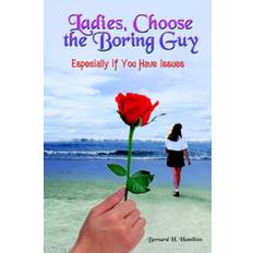 Ladies, Choose the Boring Guy - Bernard H. Hamilton - 9781418427054