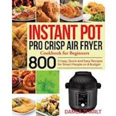 Instant Pot Pro Crisp Air Fryer Cookbook for Beginners: 800 Crispy, Quick and Easy Recipes for Smart People on A Budget