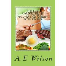 The Low Carbohydrate - High Protein - Way to Lose Weight With Recipes - A E Wilson - 9781500662127