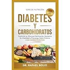 DIABETES Y CARBOHIDRATOS: Controle su Glucosa Fácilmente, Aumente Su Vitalidad y Prevenga Daño Crónico CON CARBOHIDRATOS