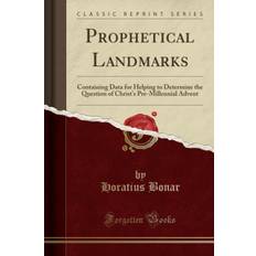 Prophetical Landmarks: Containing Data for Helping to Determine the Question of Christ's Pre-Millennial Advent (Classic Reprint) - Horatius Bonar - 9780259755883