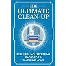 The Ultimate Clean-Up: Essential Housekeeping Hacks for a Sparkling Home