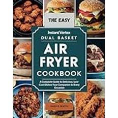 The Easy Instant Vortex Dual Basket Air Fryer Cookbook: A Complete Guide to Delicious, Low-Cost Dishes Your Companion to Every Occasion