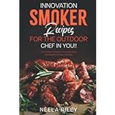 Innovation Smoker Recipes for the Outdoor Chef in You!!: The Perfect Cookbook for Impeccable and Healthy Smoker Cooking