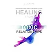 HEALING FROM TOXIC RELATIONSHIPS: When To Walk Away. How To Leave Behind The Past