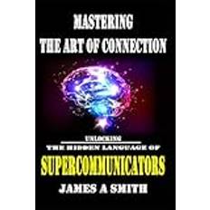 Mastering The Art of Connection: Unlocking The Hidden Language of Supercommunicators