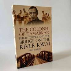 Julie Summers: Colonel of Tamarkan – Philip Toosey and the Bridge on the River Kwai