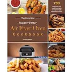 Complete Instant Vortex Air Fryer Oven Cookbook : 700 delicious and healthy recipes for homemade meals for anyone