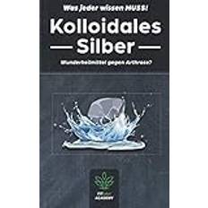 Kolloidales Silber: Das Anti Aging Wundermittel gegen Akne, Arthritis und Entzündungen jeglicher Art - Wie du dich und deine Tiere mithilfe von Silber wirklich heilen kannst