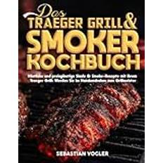 Das Traeger Grill & Smoker-Kochbuch: Köstliche und preisgünstige Sizzle & Smoke-Rezepte mit Ihrem Traeger Grill: Werden Sie im Handumdrehen zum Grillmeister