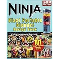 Ninja Blast Portable Blender Recipe Book: From Energizing Breakfast Smoothies to Refreshing Juices and Baby Food—101 Recipes for a Convenient and Healthy Blending Experience