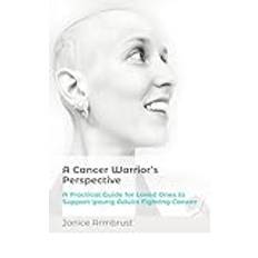 A Cancer Warrior’s Perspective: A Practical Guide for Loved Ones to Support Young Adults Fighting Cancer