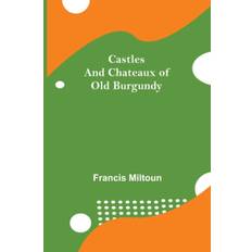 Castles And Chateaux Of Old Burgundy - Francis Miltoun - 9789354758737