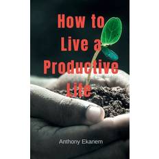 How to Live a Productive Life - Anthony Ekanem - 9798889862154