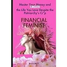 FINANCIAL FEMINIST: Master Your Money and Create the Life You Love Despite the Patriarchy's Cr*p