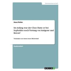 Im Anfang war der Chor. Hatte er bei Sophokles noch Vorrang vor Antigone und Kreon? - Ilona Pichler - 9783668198975