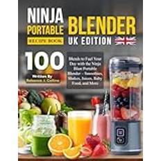 Ninja Portable Blender Recipe Book UK Edition: 100 Blends to Fuel Your Day with the Ninja Blast Portable Blender – Smoothies, Shakes, Juices, Baby Food, and More