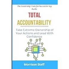 Total Accountability : The Leadership Code for Success in Any Battle: Take Extreme Ownership of Your Actions and Lead With Confidence