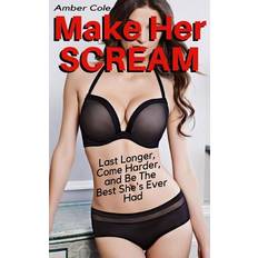 Make Her SCREAM - Last Longer, Come Harder, And Be The Best She's Ever Had - Amber Cole - 9781979618663