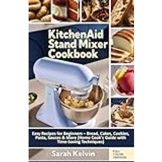 KitchenAid Stand Mixer Cookbook: Easy Recipes for Beginners – Bread, Cakes, Cookies, Pasta, Sauces & More (Home Cook's Guide with Time-Saving Techniques)