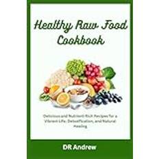 Healthy Raw Food Cookbook: Delicious and Nutrient-Rich Recipes for a Vibrant Life, Detoxification, and Natural Healing