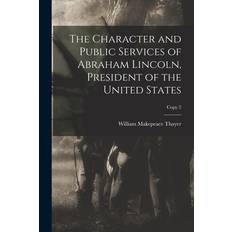 The Character and Public Services of Abraham Lincoln, President of the United States; copy 2 - William Makepeace Thayer - 9781014229038