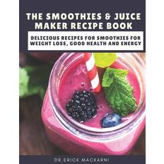 The Smoothies & Juice Maker Recipe Book - Dr Erick Mackarni - 9798649939362