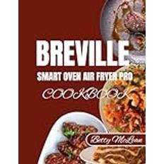 BREVILLE SMART OVEN AIR FRYER PRO COOKBOOK: Effortless Recipes for Perfectly Crispy, Healthy, and Delicious Meals