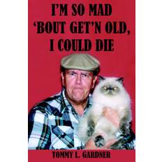 I'M So Mad 'Bout Get'N Old, I Could Die - Tommy Gardner - 9781420817157