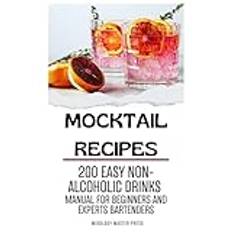 Mocktail Recipes: 200 Easy Non-alcoholic Drinks Manual for Beginners and Expert Bartenders. Mixology Guide for All Occasions. Alcohol free Cocktails