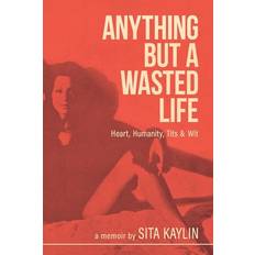 Anything But a Wasted Life - Sita Kaylin - 9798988845904