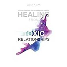 HEALING FROM TOXIC RELATIONSHIPS: When To Walk Away. When To Leave Behind The Past.