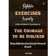 Reflective Exercise Book Inspired by Ichiro Kishimi's Teachings in The Courage to be Disliked: Deep Reflection Exercises for Personal Growth