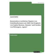 Konstruktion weiblicher Figuren von Schriftstellerinnen um 1800. Ein Vergleich von Sophie Mereaus ¿Nanette¿ und Caroline von Wolzogens ¿Agnes¿ - Jasmin Dahler - 9783668434110