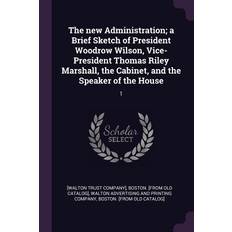 The new Administration; a Brief Sketch of President Woodrow Wilson, Vice-President Thomas Riley Marshall, the Cabinet, and the Speaker of the House - Walton Advertising and Printing Company - 9781378036839