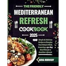 The Friendly Mediterranean Refresh Cookbook 2025: 150 Simple & Delicious Recipes to Energize Your Body & Mind, Featuring a 30-Day Meal Plan for a Healthier Lifestyle