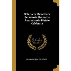 Soteria In Memoriam Servatoris Morientis Anniversaria Pietate Celebrata - Johann Wilhelm Von Berger - 9781010967354