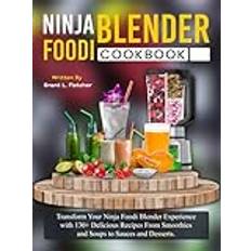 Ninja Foodi Blender Cookbook: Transform Your Ninja Foodi Blender Experience with 130+ Delicious Recipes From Smoothies and Soups to Sauces and Desserts.