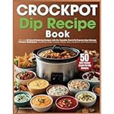 Crockpot Dip Recipe Book: Discover 50 Mouth-Watering Recipes with the Versatile Crock-Pot Express Easy Release Pressure Multicooker, Featuring Classic Cheese, Meaty, Spicy, Seafood, and Others