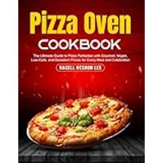 Pizza Oven Cookbook: The Ultimate Guide to Pizza Perfection with Gourmet, Vegan, Low-Carb, and Decadent Pizzas for Every Meal and Celebration